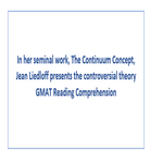 In her seminal work The Continuum Concept Jean Liedloff presents the controversial theory GMAT Reading Comprehension